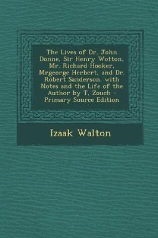 Cover of The Lives of Dr. John Donne, Sir Henry Wotton, Mr. Richard Hooker, Mrgeorge Herbert, and Dr. Robert Sanderson. with Notes and the Life of the Author B