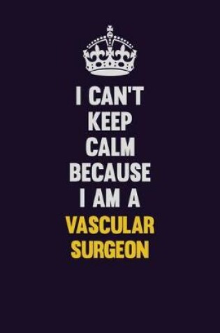 Cover of I Can't Keep Calm Because I Am A Vascular surgeon