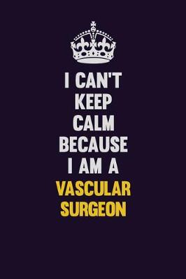 Book cover for I Can't Keep Calm Because I Am A Vascular surgeon