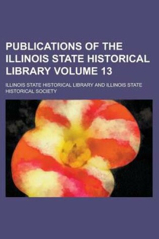 Cover of Publications of the Illinois State Historical Library Volume 13