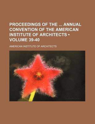 Book cover for Proceedings of the Annual Convention of the American Institute of Architects (Volume 39-40)