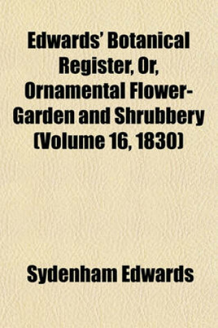 Cover of Edwards' Botanical Register, Or, Ornamental Flower-Garden and Shrubbery (Volume 16, 1830)