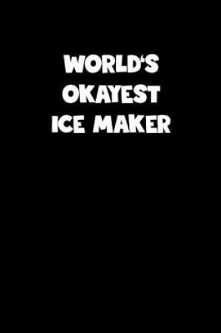 Cover of World's Okayest Ice Maker Notebook - Ice Maker Diary - Ice Maker Journal - Funny Gift for Ice Maker