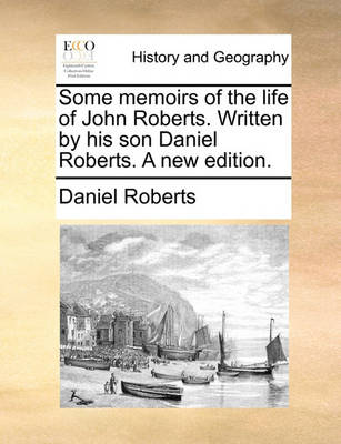 Book cover for Some Memoirs of the Life of John Roberts. Written by His Son Daniel Roberts. a New Edition.