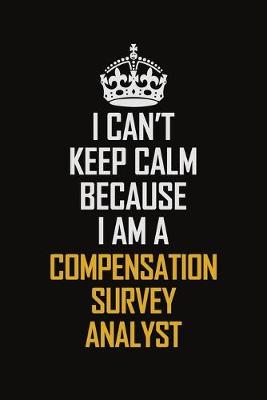 Book cover for I Can't Keep Calm Because I Am A Compensation Survey Analyst