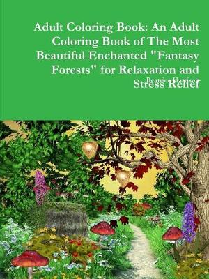 Book cover for Adult Coloring Book: An Adult Coloring Book of The Most Beautiful Enchanted "Fantasy Forests" for Relaxation and Stress Relief