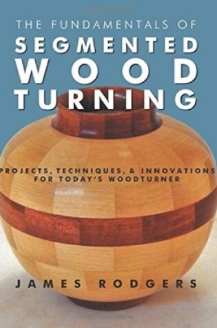 Cover of Fundamentals of Segmented Woodturning: Projects, Techniques & Innovations for Today's Woodturner