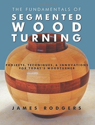 Book cover for Fundamentals of Segmented Woodturning: Projects, Techniques & Innovations for Today's Woodturner