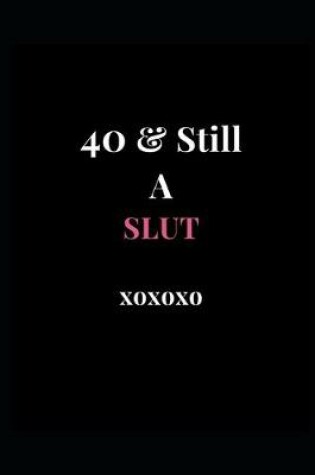 Cover of 40 & Still A Slut xoxoxo
