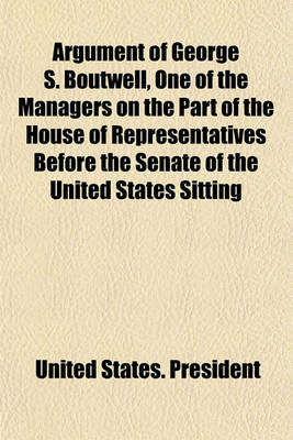 Book cover for Argument of George S. Boutwell, One of the Managers on the Part of the House of Representatives Before the Senate of the United States Sitting