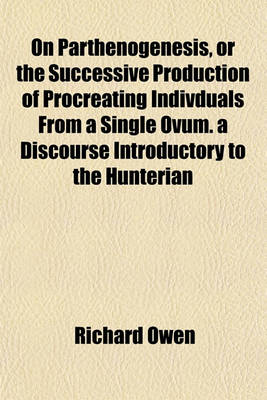 Book cover for On Parthenogenesis, or the Successive Production of Procreating Indivduals from a Single Ovum. a Discourse Introductory to the Hunterian