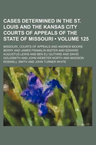 Cover of Cases Determined in the St. Louis and the Kansas City Courts of Appeals of the State of Missouri (Volume 125)