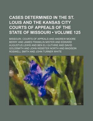 Book cover for Cases Determined in the St. Louis and the Kansas City Courts of Appeals of the State of Missouri (Volume 125)