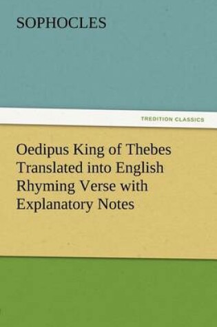 Cover of Oedipus King of Thebes Translated into English Rhyming Verse with Explanatory Notes