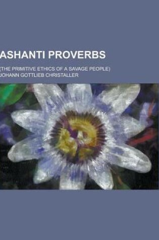 Cover of Ashanti Proverbs; (The Primitive Ethics of a Savage People)