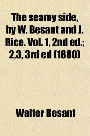 Cover of The Seamy Side, by W. Besant and J. Rice. Vol. 1, 2nd Ed. (Volume 1); 2,3, 3rd Ed. 2,3, 3rd Ed