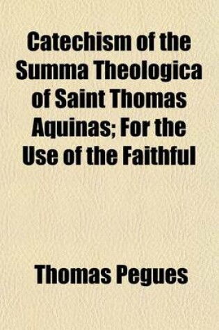 Cover of Catechism of the Summa Theologica of Saint Thomas Aquinas; For the Use of the Faithful