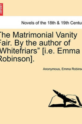 Cover of The Matrimonial Vanity Fair. by the Author of Whitefriars [I.E. Emma Robinson]. Vol. III.