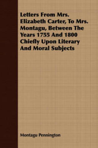 Cover of Letters From Mrs. Elizabeth Carter, To Mrs. Montagu, Between The Years 1755 And 1800 Chiefly Upon Literary And Moral Subjects