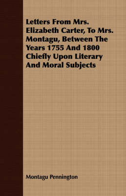 Book cover for Letters From Mrs. Elizabeth Carter, To Mrs. Montagu, Between The Years 1755 And 1800 Chiefly Upon Literary And Moral Subjects