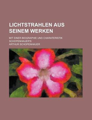 Book cover for Lichtstrahlen Aus Seinem Werken; Mit Einer Biographie Und Charateristik Schopenhauer's