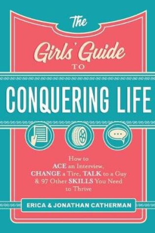 Cover of The Girls` Guide to Conquering Life – How to Ace an Interview, Change a Tire, Talk to a Guy, and 97 Other Skills You Need to Thrive