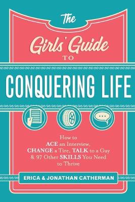 Book cover for The Girls` Guide to Conquering Life – How to Ace an Interview, Change a Tire, Talk to a Guy, and 97 Other Skills You Need to Thrive