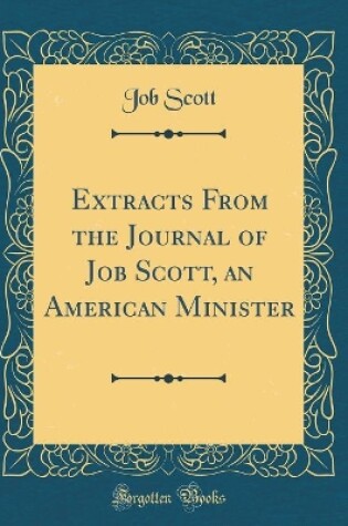 Cover of Extracts from the Journal of Job Scott, an American Minister (Classic Reprint)