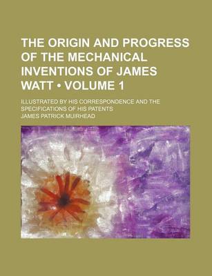 Book cover for The Origin and Progress of the Mechanical Inventions of James Watt (Volume 1); Illustrated by His Correspondence and the Specifications of His Patents