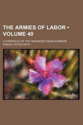 Cover of The Armies of Labor (Volume 40); A Chronicle of the Organized Wage-Earners