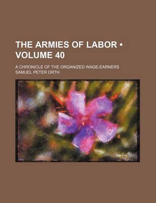 Book cover for The Armies of Labor (Volume 40); A Chronicle of the Organized Wage-Earners