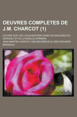 Cover of Oeuvres Completes de J.M. Charcot; Lecons Sur Les Localisations Dans Les Maladies Du Cerveau Et de La Moelle Epiniere (1 )