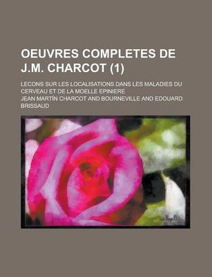 Book cover for Oeuvres Completes de J.M. Charcot; Lecons Sur Les Localisations Dans Les Maladies Du Cerveau Et de La Moelle Epiniere (1 )