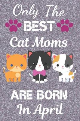 Book cover for Only The Best Cat Moms Are Born In April