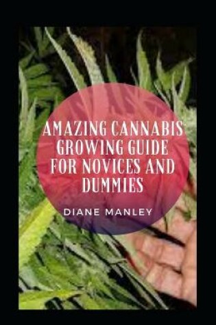 Cover of Amazing Cannabis Growing Guide For Novices And Dummies