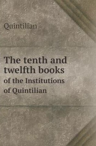 Cover of The tenth and twelfth books of the Institutions of Quintilian