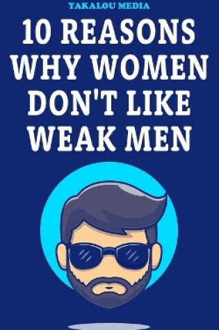 Cover of 10 Reasons Why Women Don't Like Weak Men