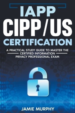 Cover of IAPP CIPP/US Certification A Practical Study Guide to Master the Certified Information Privacy Professional Exam
