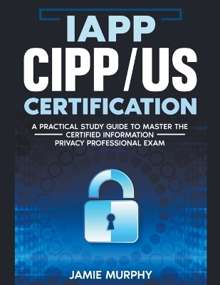 Book cover for IAPP CIPP/US Certification A Practical Study Guide to Master the Certified Information Privacy Professional Exam