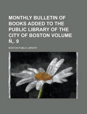 Book cover for Monthly Bulletin of Books Added to the Public Library of the City of Boston Volume N . 9