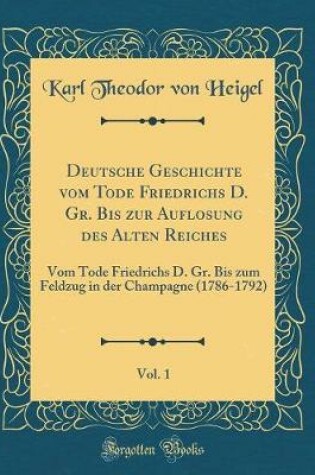 Cover of Deutsche Geschichte Vom Tode Friedrichs D. Gr. Bis Zur Auflosung Des Alten Reiches, Vol. 1
