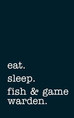 Book cover for Eat. Sleep. Fish & Game Warden. - Lined Notebook