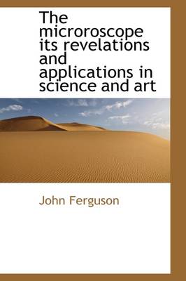 Book cover for The Microroscope Its Revelations and Applications in Science and Art