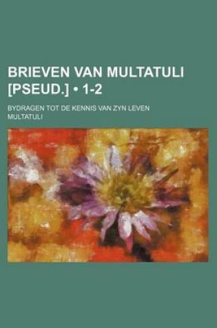 Cover of Brieven Van Multatuli [Pseud.] (1-2); Bydragen Tot de Kennis Van Zyn Leven