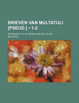 Book cover for Brieven Van Multatuli [Pseud.] (1-2); Bydragen Tot de Kennis Van Zyn Leven