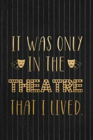 Cover of It Was Only In The Theatre That I Lived