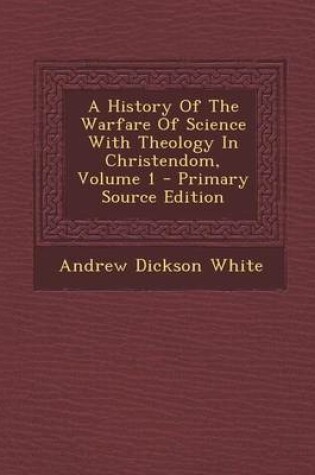 Cover of A History of the Warfare of Science with Theology in Christendom, Volume 1 - Primary Source Edition