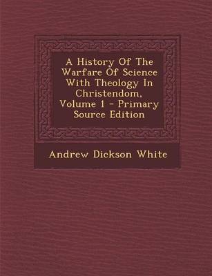 Book cover for A History of the Warfare of Science with Theology in Christendom, Volume 1 - Primary Source Edition