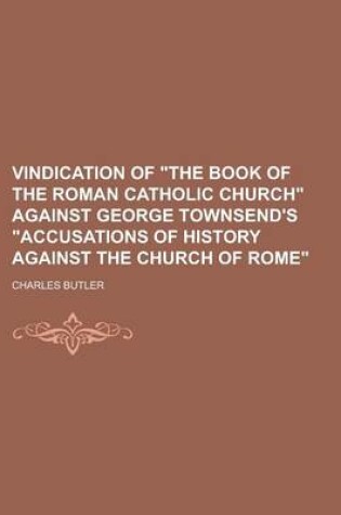 Cover of Vindication of the Book of the Roman Catholic Church Against George Townsend's Accusations of History Against the Church of Rome