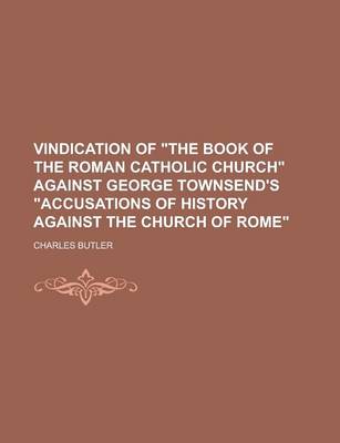 Book cover for Vindication of the Book of the Roman Catholic Church Against George Townsend's Accusations of History Against the Church of Rome